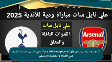 شاهد مباراة أرسنال وتوتنهام الودية 2025 مجاناً على النايل سات – تعرف على القناة والمعلق الرسمي